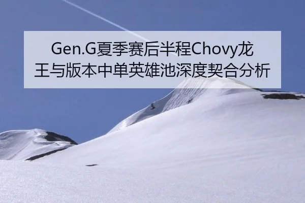 Gen.G夏季赛后半程Chovy龙王与版本中单英雄池深度契合分析